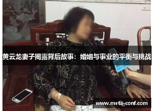 黄云龙妻子揭露背后故事：婚姻与事业的平衡与挑战